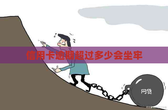 信用卡逾期超过多少会坐牢