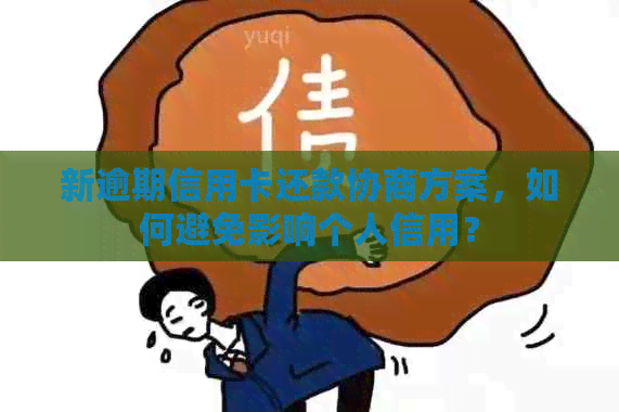 新逾期信用卡还款协商方案，如何避免影响个人信用？