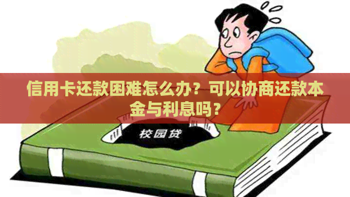 信用卡还款困难怎么办？可以协商还款本金与利息吗？