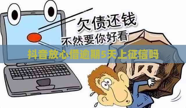 抖音放心借逾期5天上吗