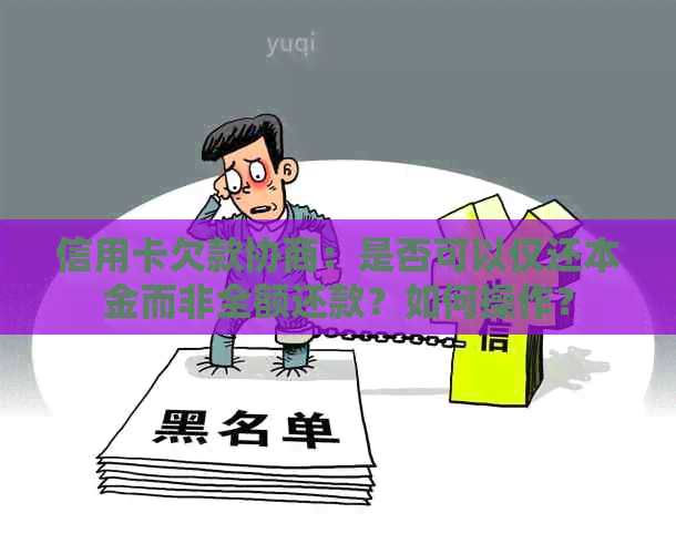 信用卡欠款协商：是否可以仅还本金而非全额还款？如何操作？