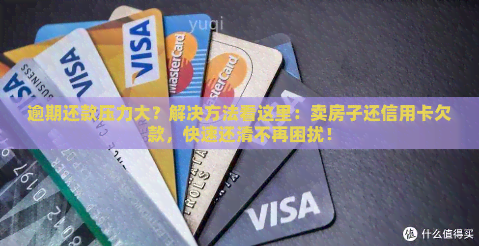 逾期还款压力大？解决方法看这里：卖房子还信用卡欠款，快速还清不再困扰！