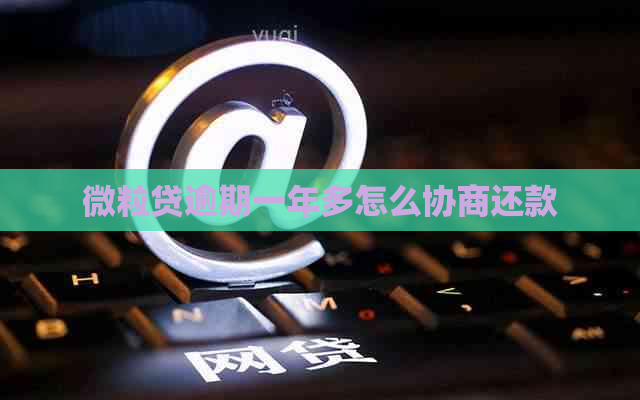 微粒贷逾期一年多怎么协商还款