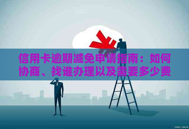 信用卡逾期减免申请指南：如何协商、找谁办理以及需要多少费用？