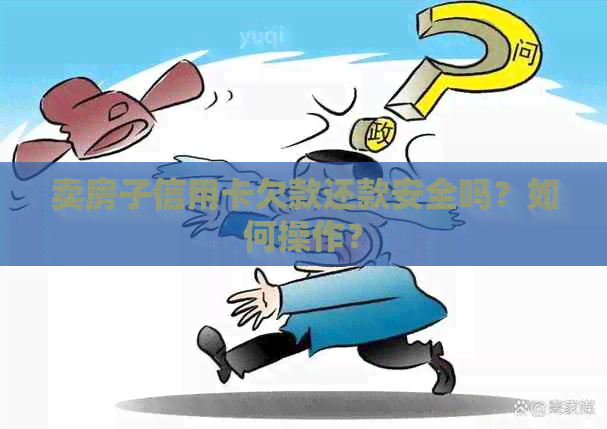 卖房子信用卡欠款还款安全吗？如何操作？