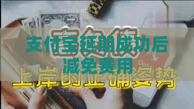 支付宝延期成功后减免费用