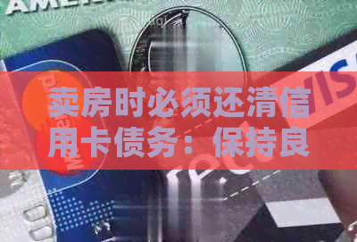 卖房时必须还清信用卡债务：保持良好信用避免逾期及法律风险