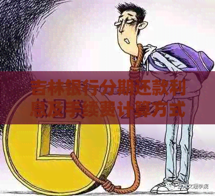 吉林银行分期还款利息及手续费计算方式，以及现金分期到账时间。