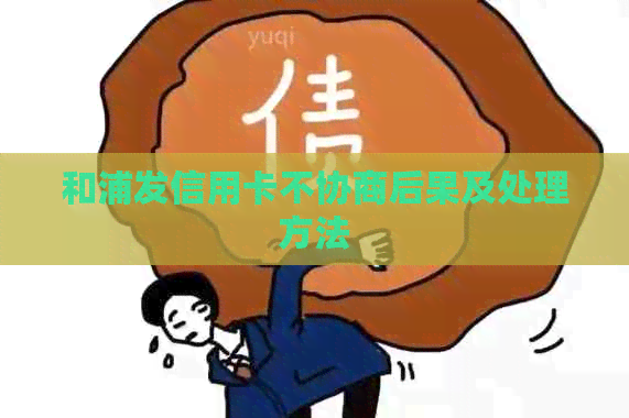 和浦发信用卡不协商后果及处理方法