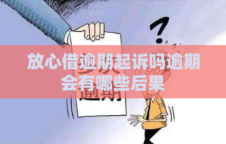 放心借逾期起诉吗逾期会有哪些后果