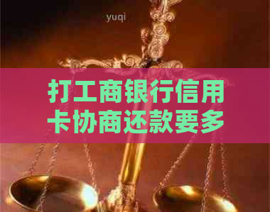 打工商银行信用卡协商还款要多久？需要什么材料？有用吗？流程详解！