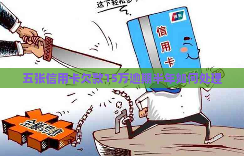 五张信用卡欠款15万逾期半年如何处理