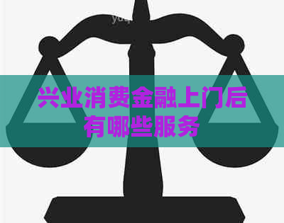 兴业消费金融上门后有哪些服务