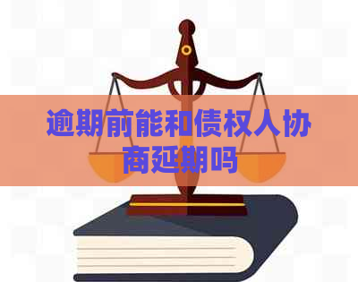 逾期前能和债权人协商延期吗