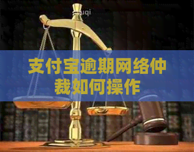 支付宝逾期网络仲裁如何操作