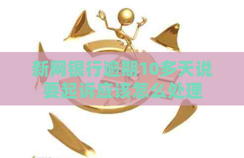 新网银行逾期10多天说要起诉应该怎么处理