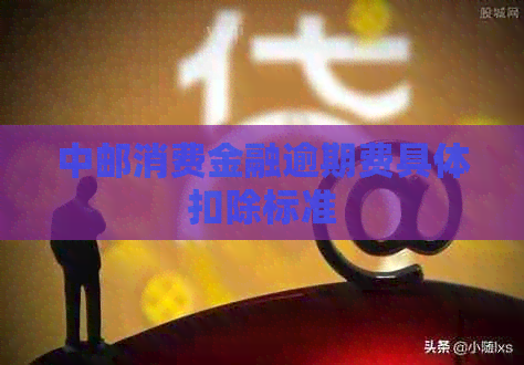中邮消费金融逾期费具体扣除标准