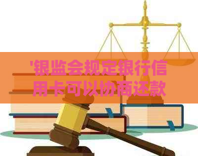 '银监会规定银行信用卡可以协商还款吗，如何操作？'