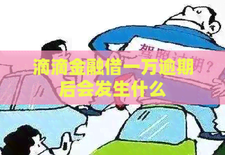 滴滴金融借一万逾期后会发生什么