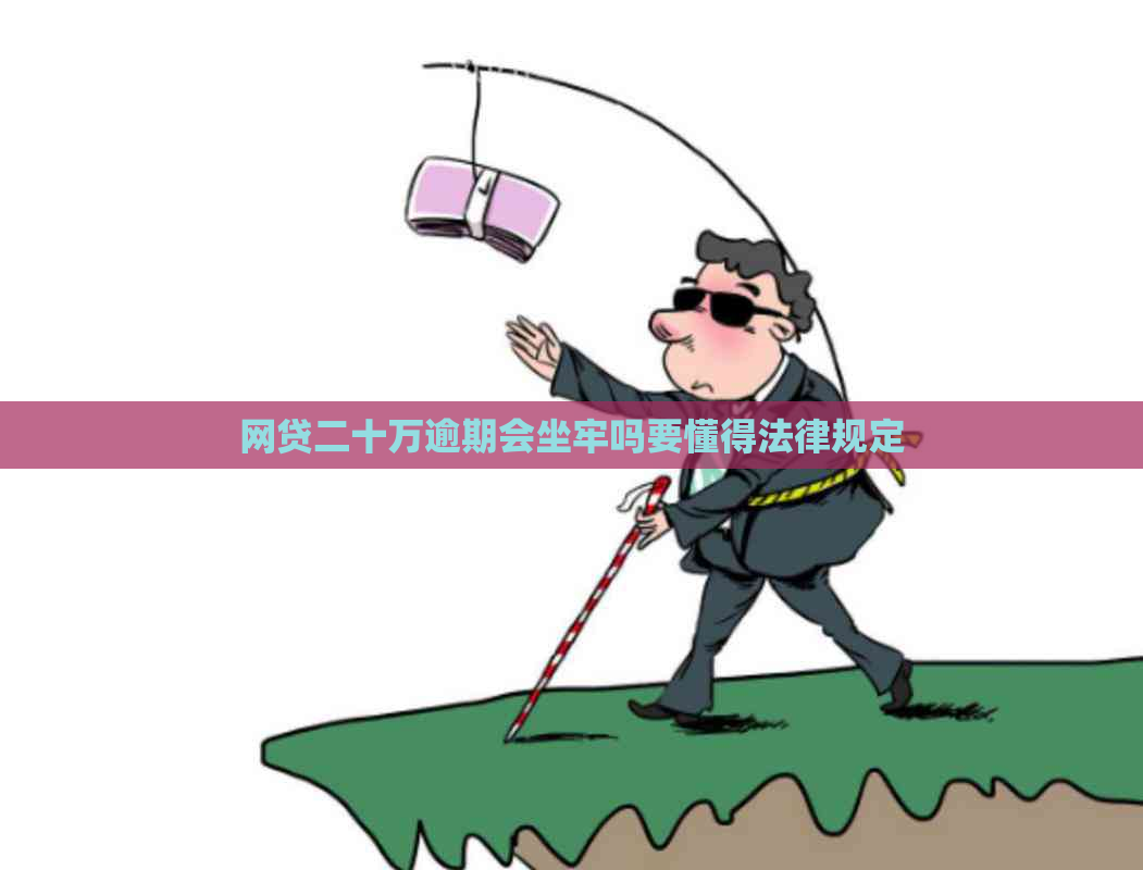 网贷二十万逾期会坐牢吗要懂得法律规定