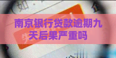 南京银行贷款逾期九天后果严重吗