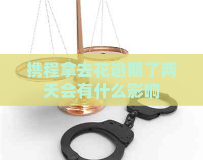 携程拿去花逾期了两天会有什么影响