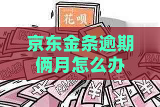 京东金条逾期俩月怎么办