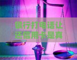 银行打电话让还信用卡是真的吗？怎么办？
