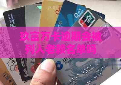 玖富万卡逾期会被列入老赖名单吗