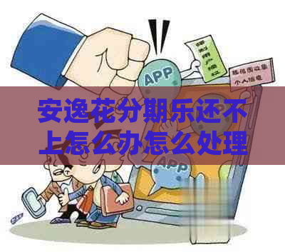 安逸花还不上怎么办怎么处理