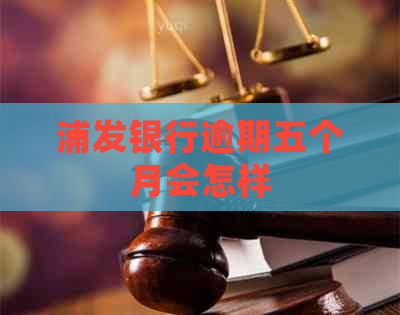 浦发银行逾期五个月会怎样