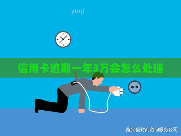 信用卡逾期一年3万会怎么处理