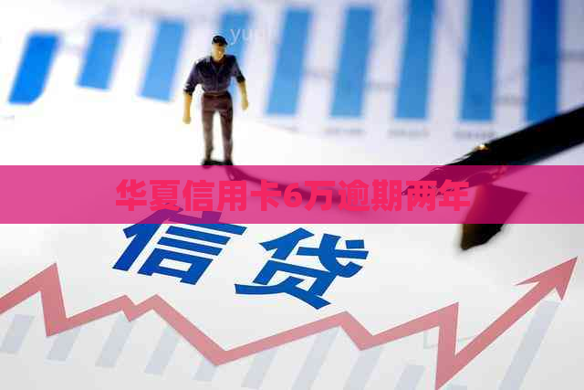 华夏信用卡6万逾期两年