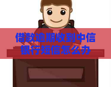 借款逾期收到中信银行短信怎么办