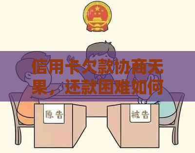 信用卡欠款协商无果，还款困难如何解决？