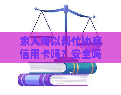 家人可以帮忙协商信用卡吗？安全吗？怎么办？