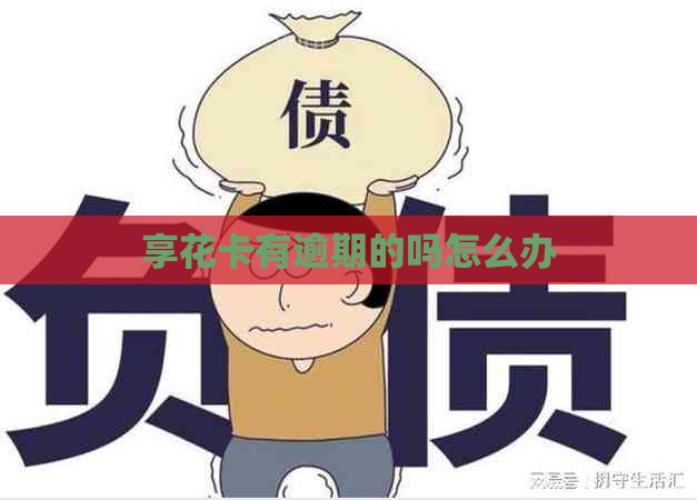 享花卡有逾期的吗怎么办
