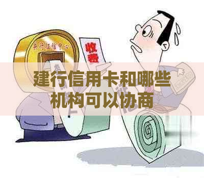 建行信用卡和哪些机构可以协商