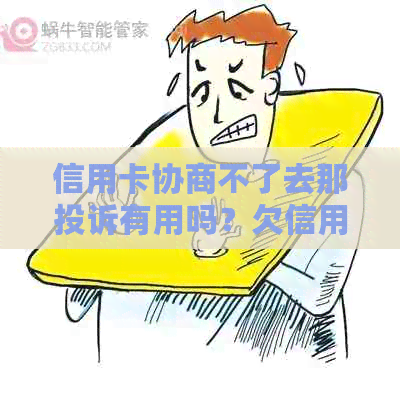 信用卡协商不了去那投诉有用吗？欠信用卡协商不同意，钱又还不了怎么处理？