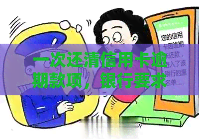 一次还清信用卡逾期款项，银行要求处理办法全解析！