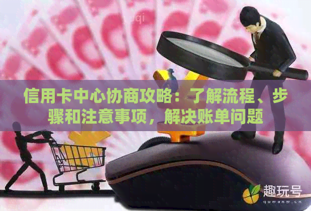 信用卡中心协商攻略：了解流程、步骤和注意事项，解决账单问题