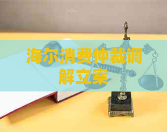 海尔消费仲裁调解立案