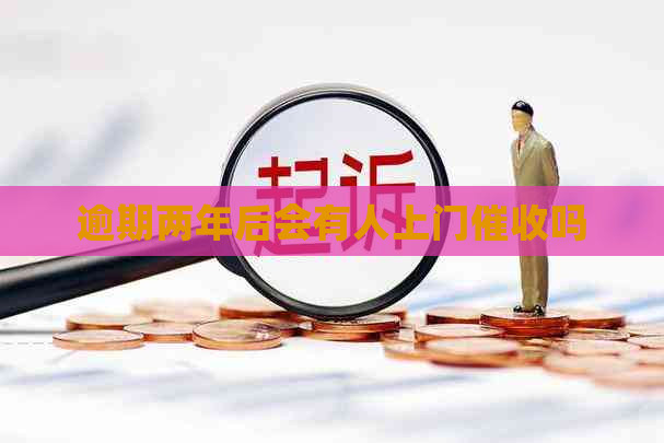 逾期两年后会有人上门吗
