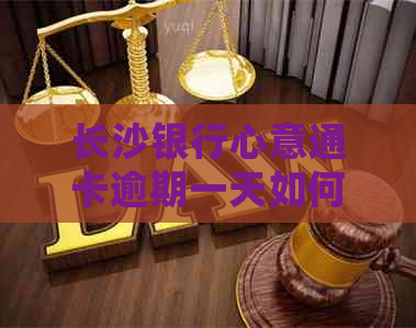 长沙银行心意通卡逾期一天如何处理