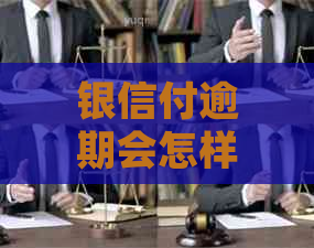 银信付逾期会怎样处理
