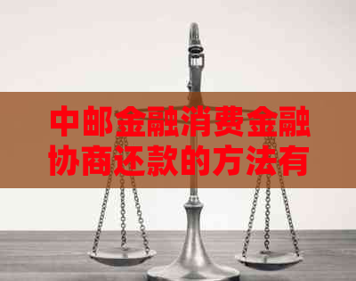 中邮金融消费金融协商还款的方法有哪些