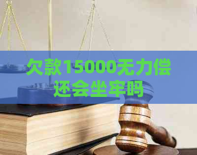 欠款15000无力偿还会坐牢吗