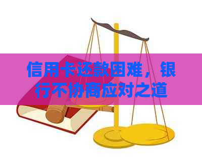 信用卡还款困难，银行不协商应对之道