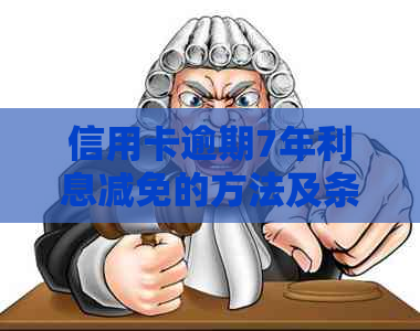 信用卡逾期7年利息减免的方法及条件
