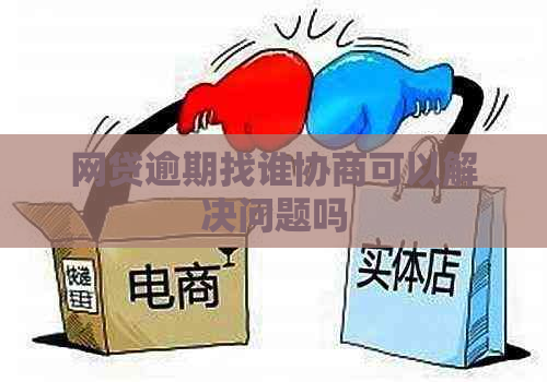 网贷逾期找谁协商可以解决问题吗